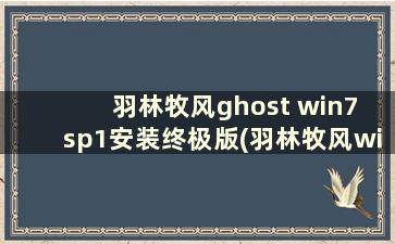 羽林牧风ghost win7 sp1安装终极版(羽林牧风win7 32位安装教程)